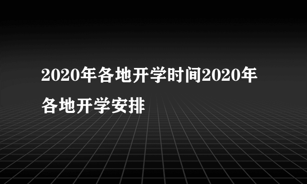 2020年各地开学时间2020年各地开学安排