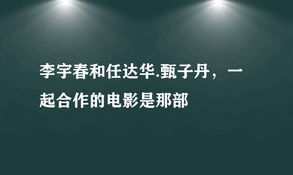 李宇春和任达华.甄子丹，一起合作的电影是那部