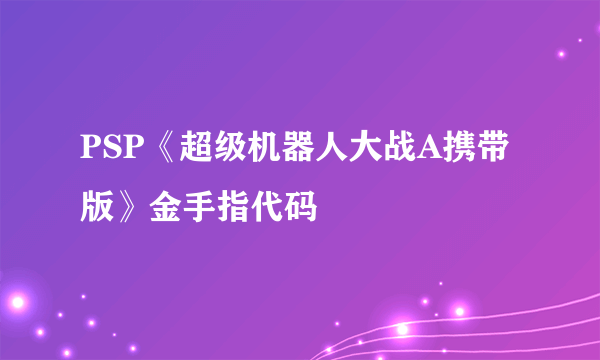 PSP《超级机器人大战A携带版》金手指代码