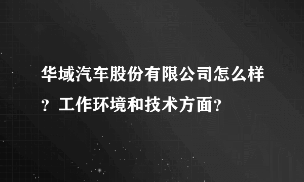 华域汽车股份有限公司怎么样？工作环境和技术方面？