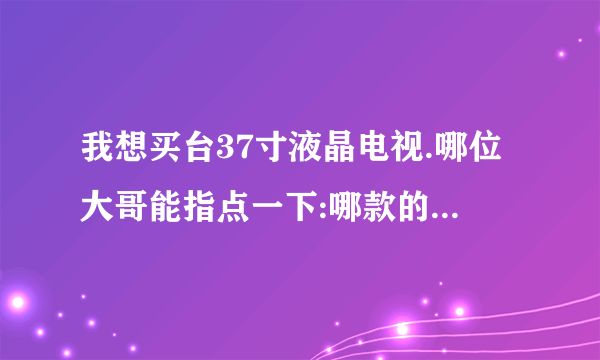 我想买台37寸液晶电视.哪位大哥能指点一下:哪款的性价比高