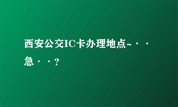 西安公交IC卡办理地点~··急··？