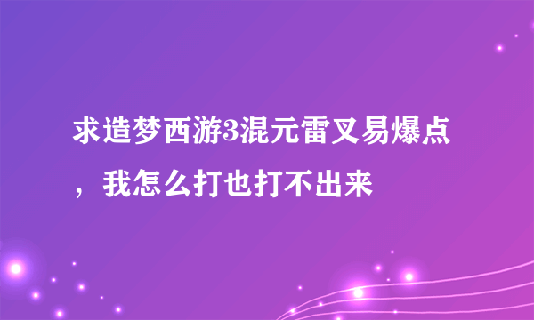 求造梦西游3混元雷叉易爆点，我怎么打也打不出来