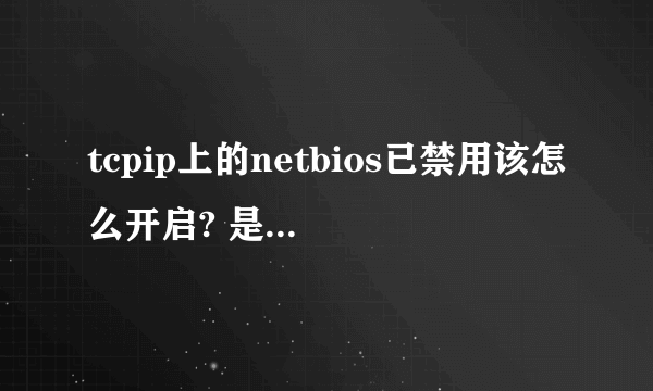 tcpip上的netbios已禁用该怎么开启? 是笔记本电脑！求解！