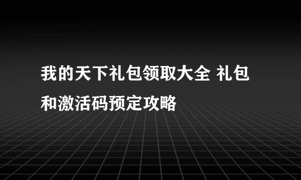 我的天下礼包领取大全 礼包和激活码预定攻略