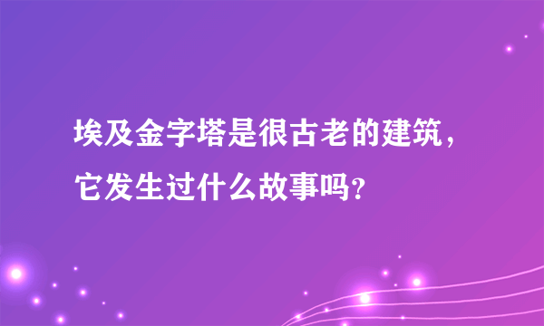 埃及金字塔是很古老的建筑，它发生过什么故事吗？