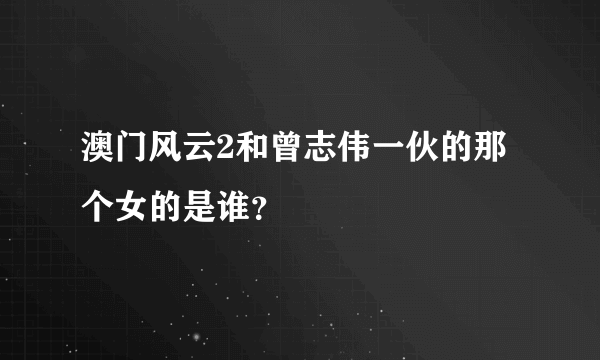 澳门风云2和曾志伟一伙的那个女的是谁？