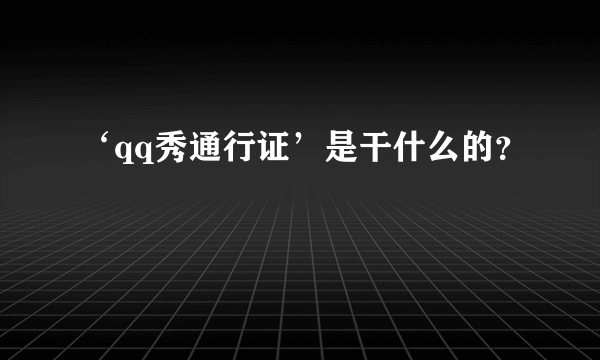 ‘qq秀通行证’是干什么的？