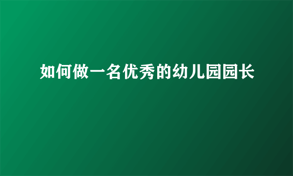 如何做一名优秀的幼儿园园长