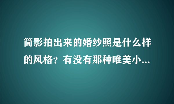 简影拍出来的婚纱照是什么样的风格？有没有那种唯美小清新的？