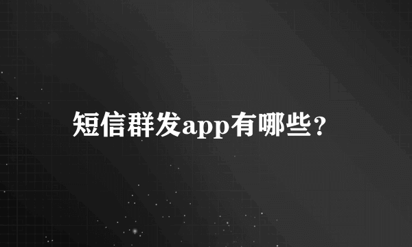 短信群发app有哪些？