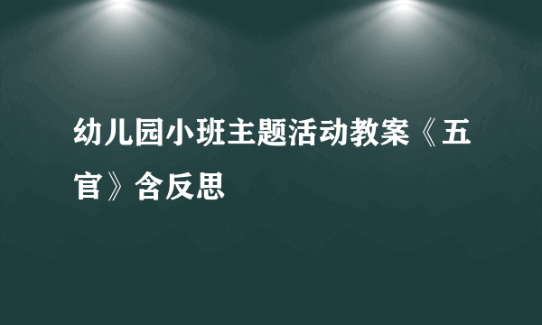 幼儿园小班主题活动教案《五官》含反思