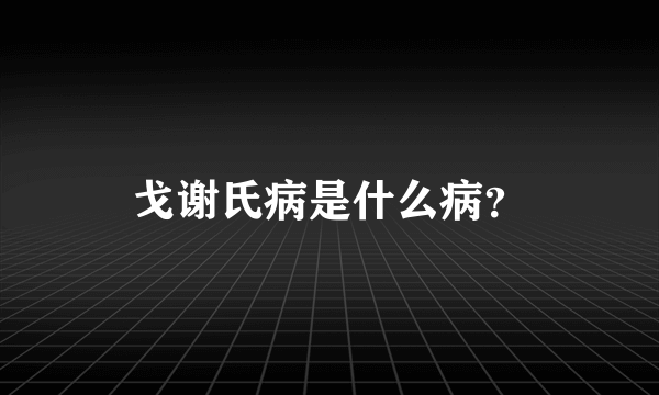 戈谢氏病是什么病？