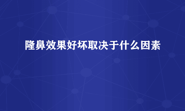 隆鼻效果好坏取决于什么因素