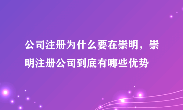 公司注册为什么要在崇明，崇明注册公司到底有哪些优势