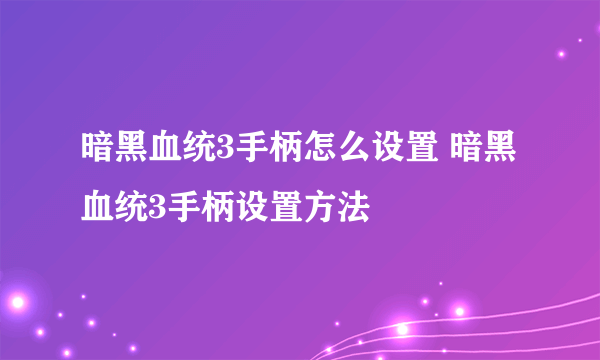 暗黑血统3手柄怎么设置 暗黑血统3手柄设置方法