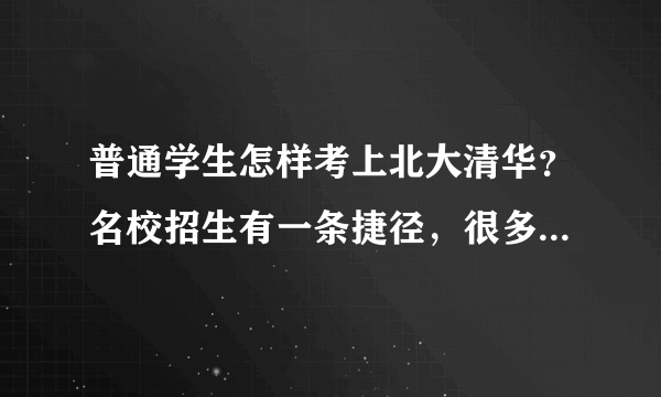 普通学生怎样考上北大清华？名校招生有一条捷径，很多人都不知道