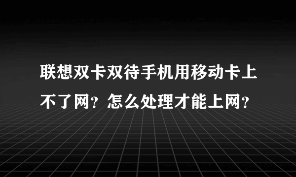 联想双卡双待手机用移动卡上不了网？怎么处理才能上网？