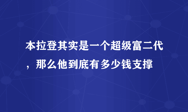 本拉登其实是一个超级富二代，那么他到底有多少钱支撑