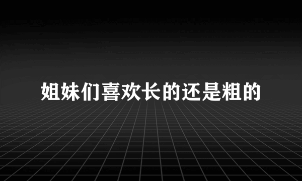 姐妹们喜欢长的还是粗的