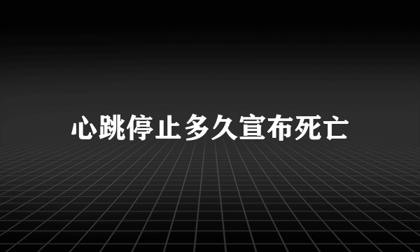 心跳停止多久宣布死亡