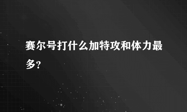 赛尔号打什么加特攻和体力最多？