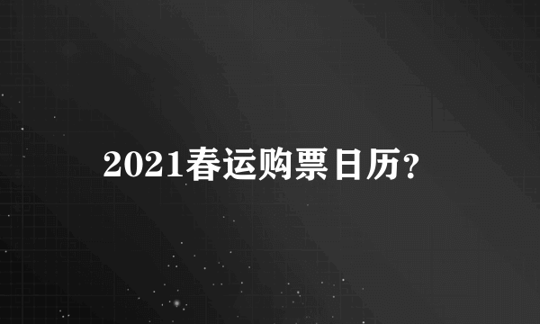 2021春运购票日历？