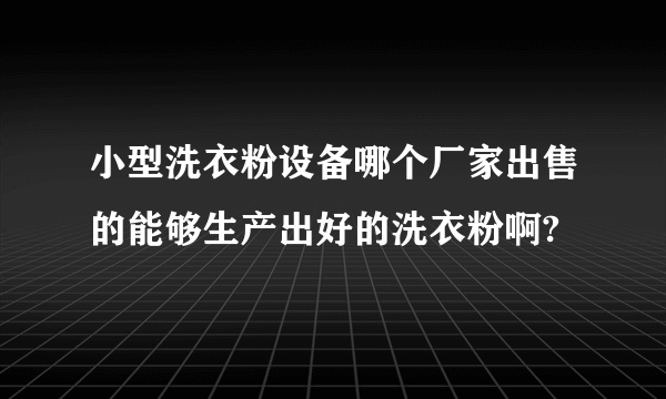 小型洗衣粉设备哪个厂家出售的能够生产出好的洗衣粉啊?