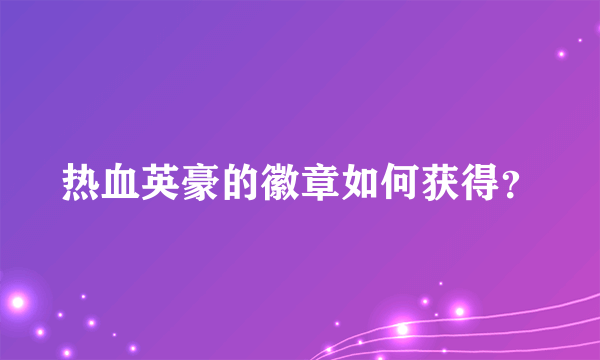 热血英豪的徽章如何获得？