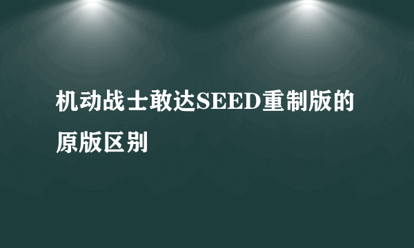 机动战士敢达SEED重制版的原版区别