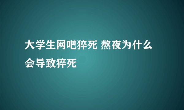 大学生网吧猝死 熬夜为什么会导致猝死