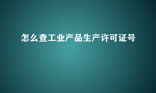 怎么查工业产品生产许可证号