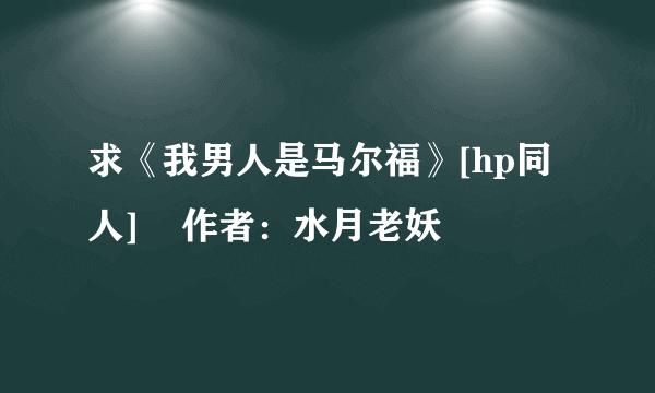 求《我男人是马尔福》[hp同人]    作者：水月老妖