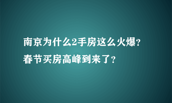 南京为什么2手房这么火爆？春节买房高峰到来了？