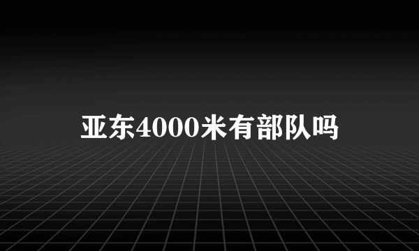 亚东4000米有部队吗