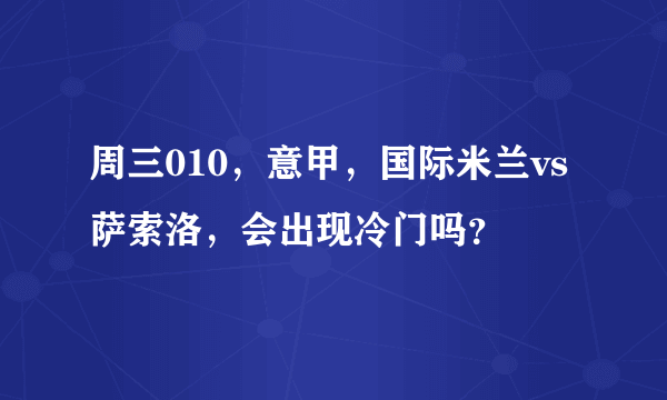 周三010，意甲，国际米兰vs萨索洛，会出现冷门吗？