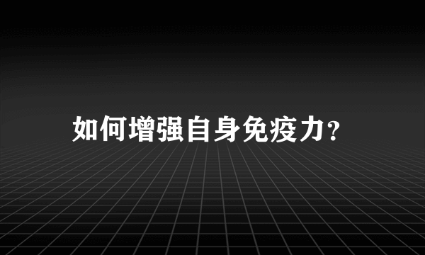 如何增强自身免疫力？