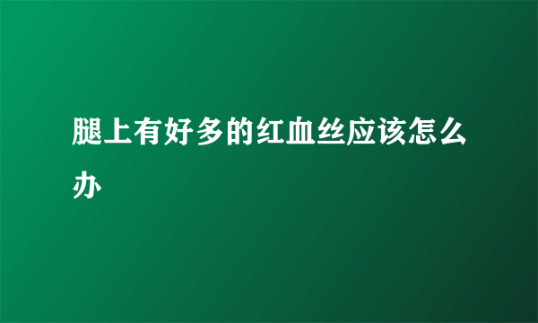 腿上有好多的红血丝应该怎么办