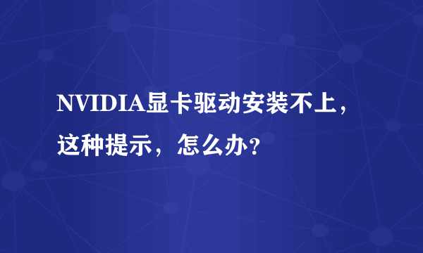 NVIDIA显卡驱动安装不上，这种提示，怎么办？