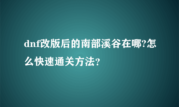 dnf改版后的南部溪谷在哪?怎么快速通关方法？