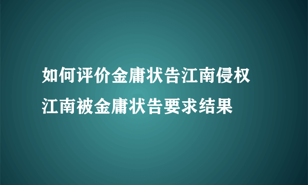 如何评价金庸状告江南侵权 江南被金庸状告要求结果