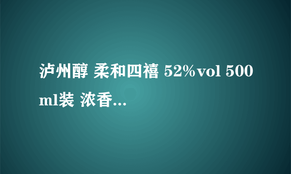 泸州醇 柔和四禧 52%vol 500ml装 浓香型白酒价格多少？