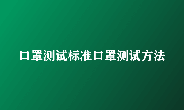 口罩测试标准口罩测试方法