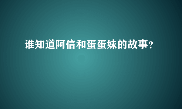 谁知道阿信和蛋蛋妹的故事？