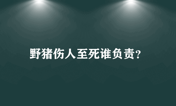 野猪伤人至死谁负责？