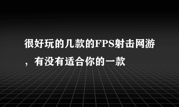 很好玩的几款的FPS射击网游，有没有适合你的一款