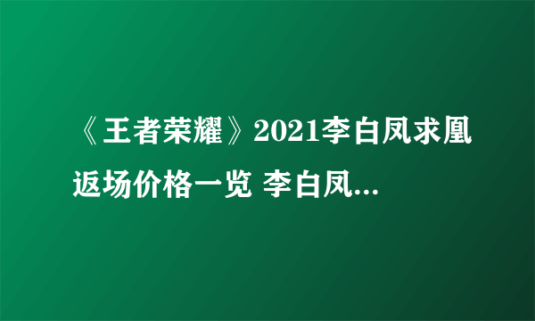 《王者荣耀》2021李白凤求凰返场价格一览 李白凤求凰返场要多少钱