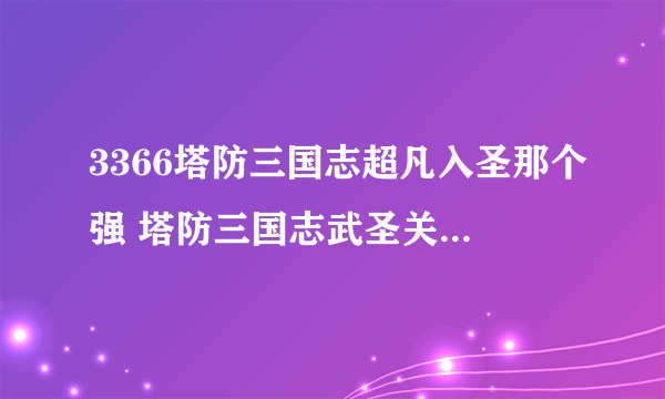 3366塔防三国志超凡入圣那个强 塔防三国志武圣关羽新技能