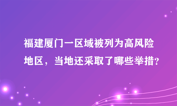 福建厦门一区域被列为高风险地区，当地还采取了哪些举措？