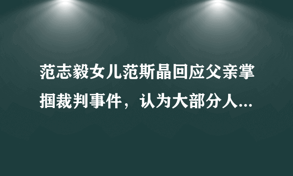 范志毅女儿范斯晶回应父亲掌掴裁判事件，认为大部分人都是以讹传讹，你怎么看？